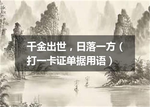 千金出世，日落一方（打一卡证单据用语）