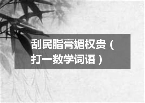 刮民脂膏媚权贵（打一数学词语）