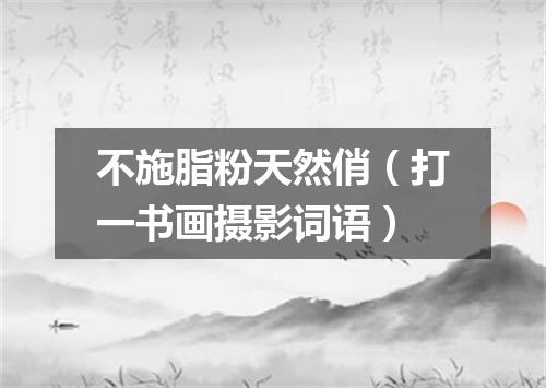 不施脂粉天然俏（打一书画摄影词语）