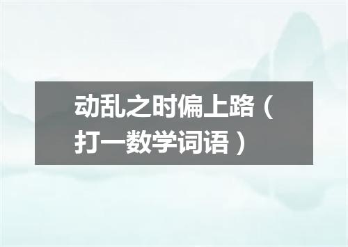 动乱之时偏上路（打一数学词语）