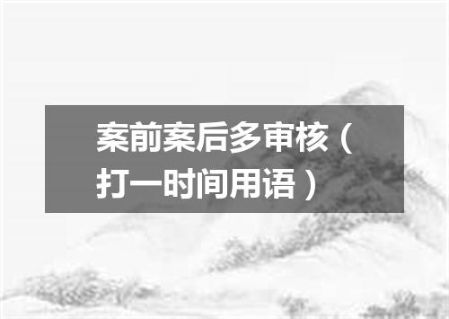 案前案后多审核（打一时间用语）