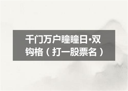 千门万户瞳瞳日·双钩格（打一股票名）