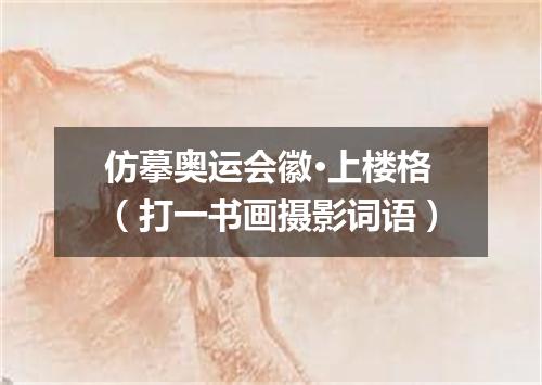 仿摹奥运会徽·上楼格（打一书画摄影词语）