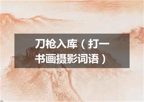 刀枪入库（打一书画摄影词语）