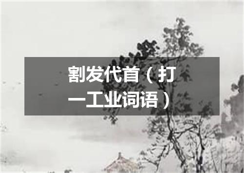 割发代首（打一工业词语）