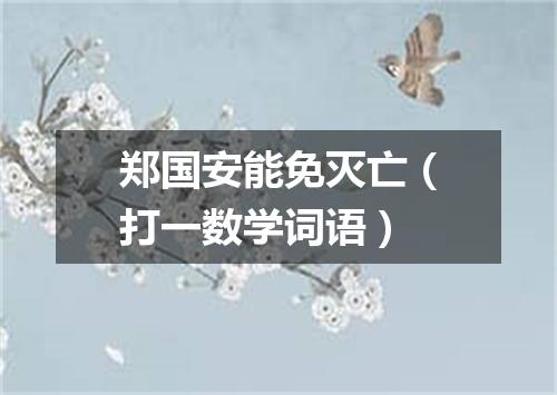 郑国安能免灭亡（打一数学词语）