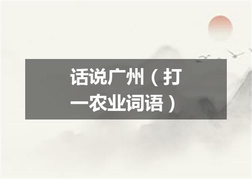 话说广州（打一农业词语）