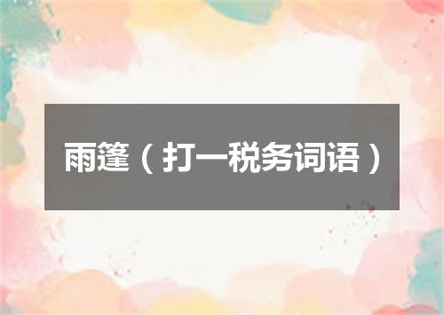 雨篷（打一税务词语）