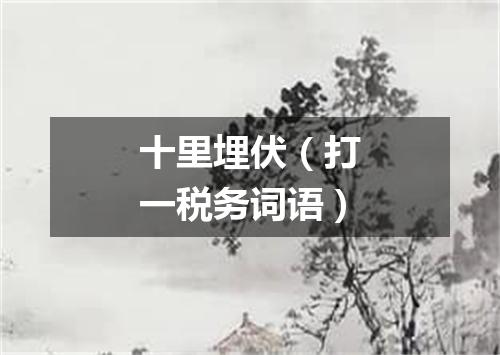 十里埋伏（打一税务词语）