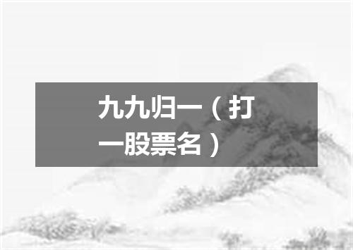 九九归一（打一股票名）