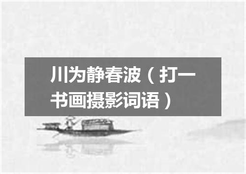 川为静春波（打一书画摄影词语）