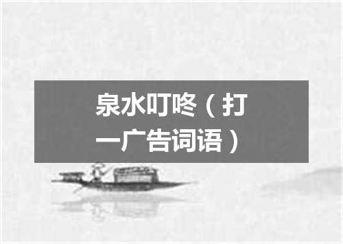 泉水叮咚（打一广告词语）