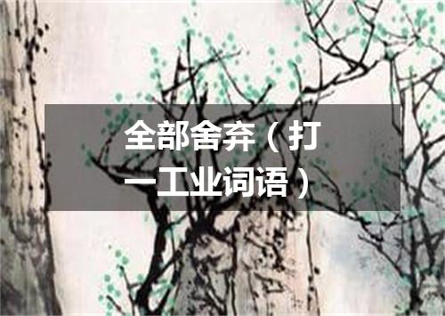 全部舍弃（打一工业词语）
