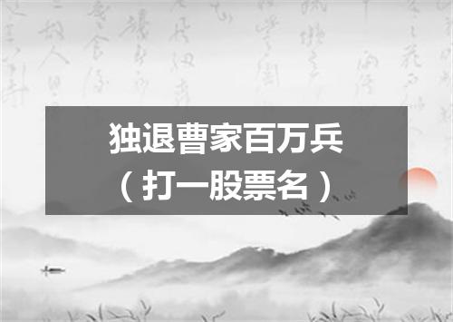独退曹家百万兵（打一股票名）