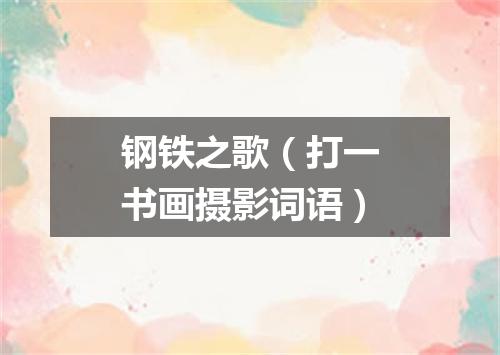 钢铁之歌（打一书画摄影词语）