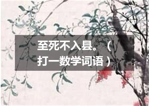 至死不入县。（打一数学词语）