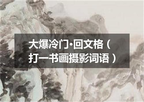 大爆冷门·回文格（打一书画摄影词语）