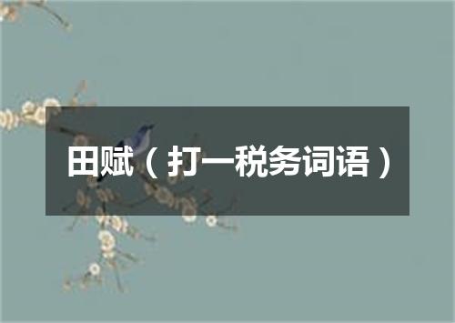 田赋（打一税务词语）