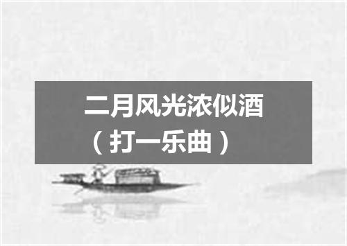 二月风光浓似酒（打一乐曲）