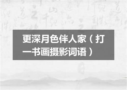 更深月色伴人家（打一书画摄影词语）