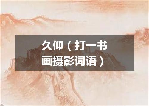 久仰（打一书画摄影词语）