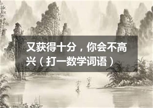 又获得十分，你会不高兴（打一数学词语）