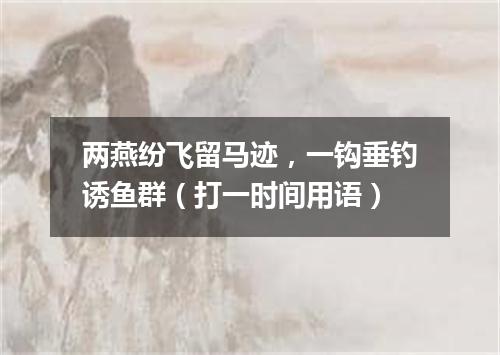 两燕纷飞留马迹，一钩垂钓诱鱼群（打一时间用语）