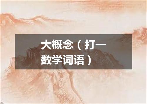 大概念（打一数学词语）