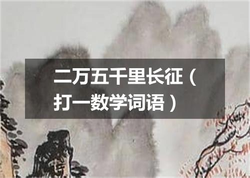 二万五千里长征（打一数学词语）
