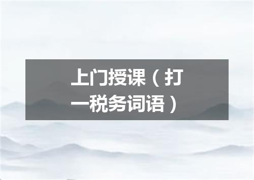 上门授课（打一税务词语）
