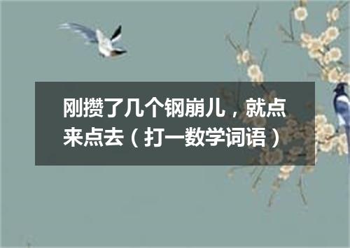 刚攒了几个钢崩儿，就点来点去（打一数学词语）