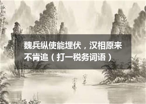 魏兵纵使能埋伏，汉相原来不肯追（打一税务词语）