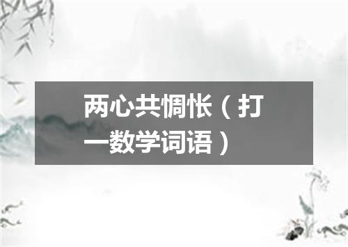 两心共惆怅（打一数学词语）