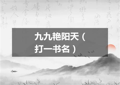 九九艳阳天（打一书名）