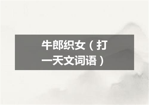 牛郎织女（打一天文词语）