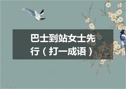 巴士到站女士先行（打一成语）