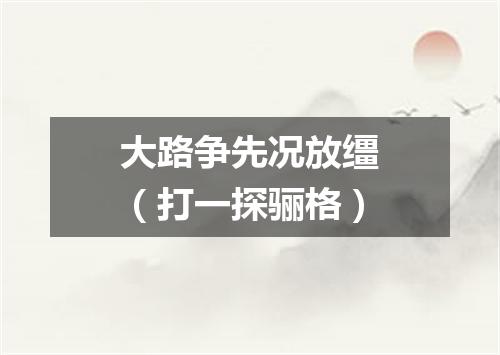 大路争先况放缰（打一探骊格）