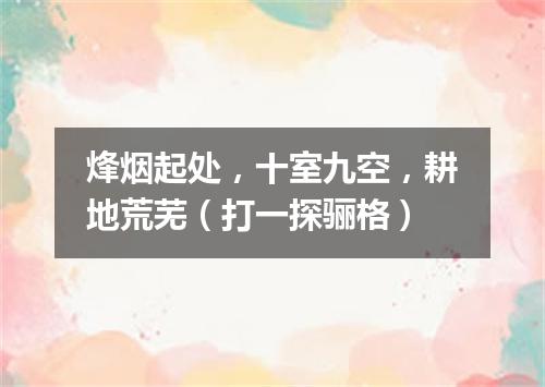 烽烟起处，十室九空，耕地荒芜（打一探骊格）