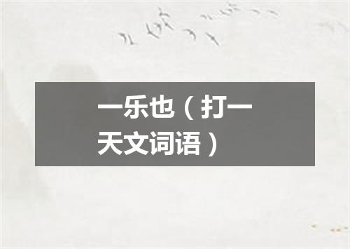 一乐也（打一天文词语）