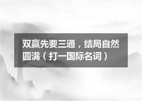 双赢先要三通，结局自然圆满（打一国际名词）