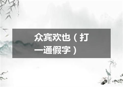 众宾欢也（打一通假字）