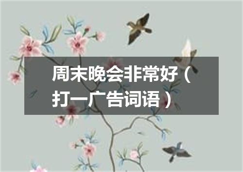 周末晚会非常好（打一广告词语）