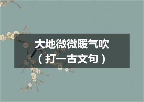 大地微微暖气吹（打一古文句）