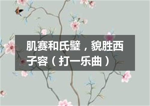 肌赛和氏璧，貌胜西子容（打一乐曲）
