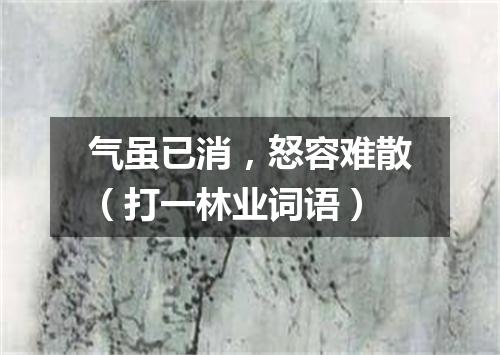 气虽已消，怒容难散（打一林业词语）