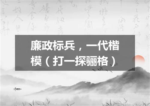 廉政标兵，一代楷模（打一探骊格）