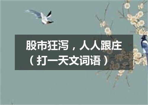 股市狂泻，人人跟庄（打一天文词语）