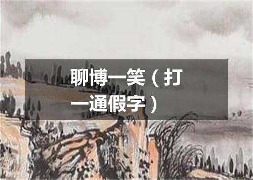 聊博一笑（打一通假字）