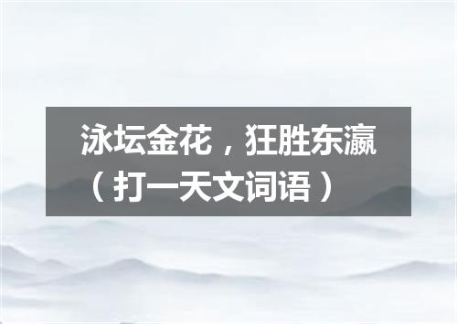 泳坛金花，狂胜东瀛（打一天文词语）