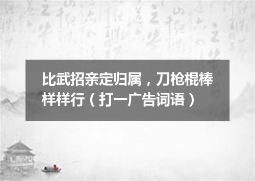 比武招亲定归属，刀枪棍棒样样行（打一广告词语）